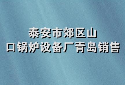 泰安市郊区山口锅炉设备厂青岛销售部