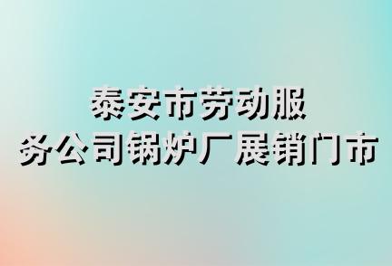 泰安市劳动服务公司锅炉厂展销门市部