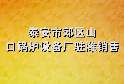 泰安市郊区山口锅炉设备厂驻潍销售部