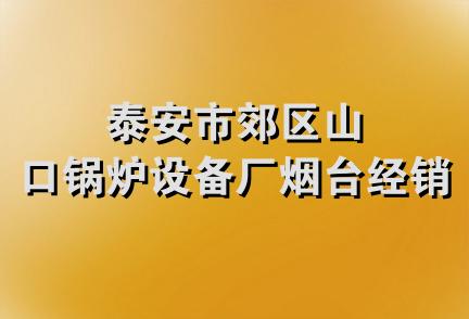 泰安市郊区山口锅炉设备厂烟台经销处