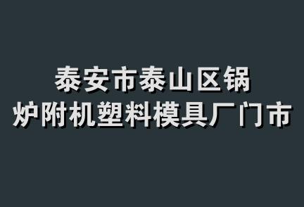 泰安市泰山区锅炉附机塑料模具厂门市部