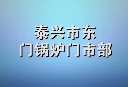 泰兴市东门锅炉门市部