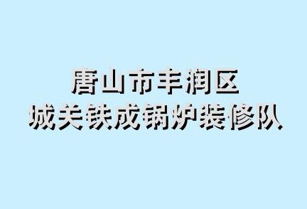 唐山市丰润区城关铁成锅炉装修队