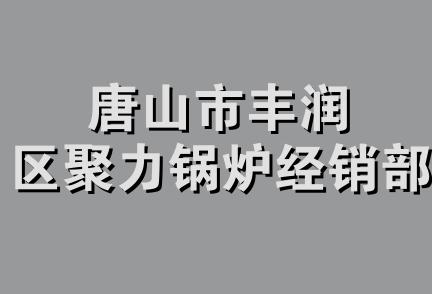 唐山市丰润区聚力锅炉经销部