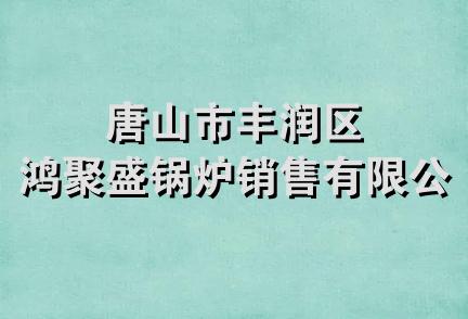 唐山市丰润区鸿聚盛锅炉销售有限公司