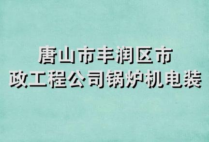 唐山市丰润区市政工程公司锅炉机电装修队