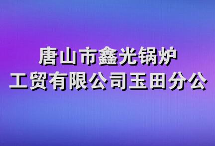 唐山市鑫光锅炉工贸有限公司玉田分公司