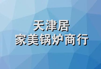 天津居家美锅炉商行