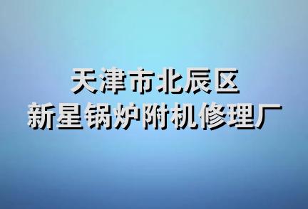 天津市北辰区新星锅炉附机修理厂