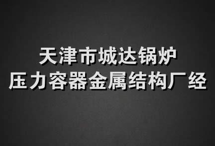 天津市城达锅炉压力容器金属结构厂经销部