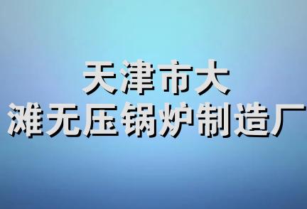 天津市大滩无压锅炉制造厂