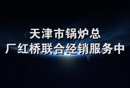 天津市锅炉总厂红桥联合经销服务中心