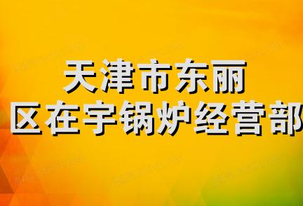 天津市东丽区在宇锅炉经营部