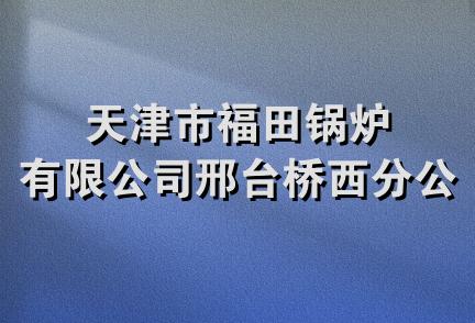 天津市福田锅炉有限公司邢台桥西分公司