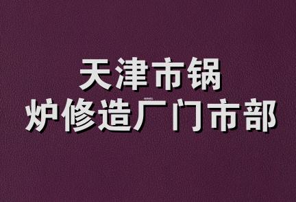 天津市锅炉修造厂门市部