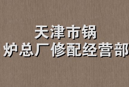 天津市锅炉总厂修配经营部