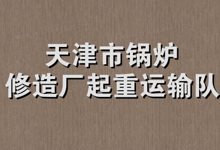 天津市锅炉修造厂起重运输队