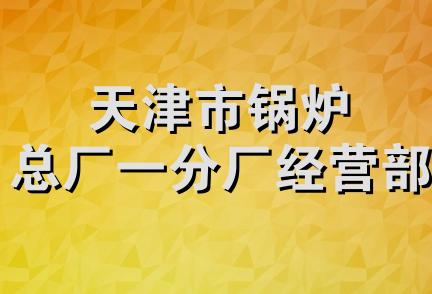 天津市锅炉总厂一分厂经营部