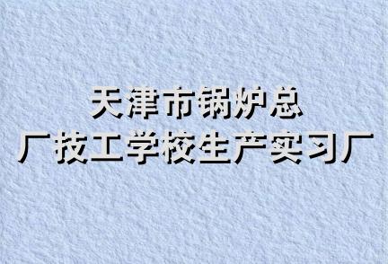 天津市锅炉总厂技工学校生产实习厂