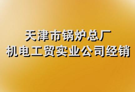 天津市锅炉总厂机电工贸实业公司经销部