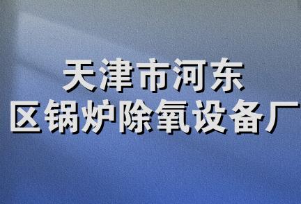 天津市河东区锅炉除氧设备厂