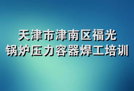 天津市津南区福光锅炉压力容器焊工培训中心