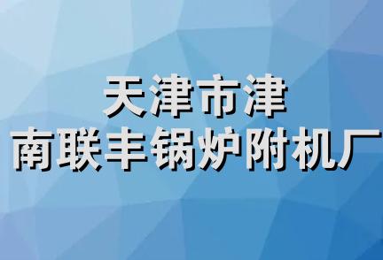 天津市津南联丰锅炉附机厂