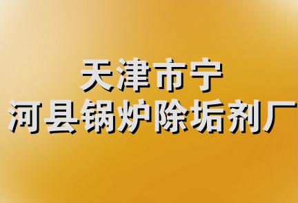 天津市宁河县锅炉除垢剂厂