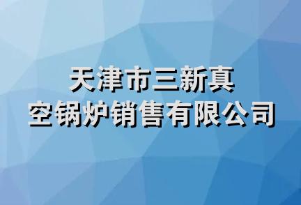 天津市三新真空锅炉销售有限公司