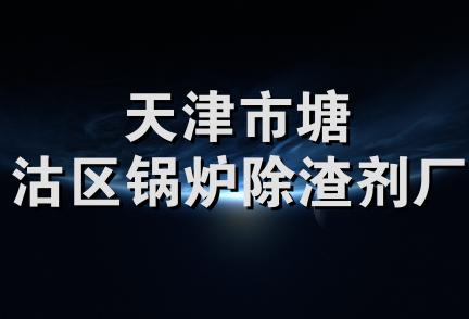 天津市塘沽区锅炉除渣剂厂