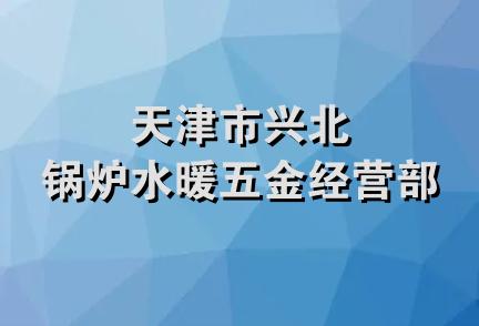 天津市兴北锅炉水暖五金经营部