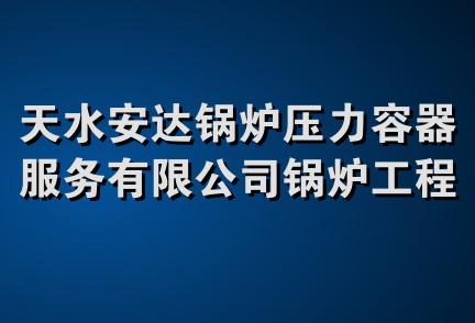 天水安达锅炉压力容器服务有限公司锅炉工程技术分公司