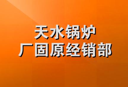 天水锅炉厂固原经销部