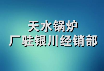 天水锅炉厂驻银川经销部