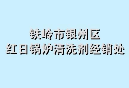 铁岭市银州区红日锅炉清洗剂经销处