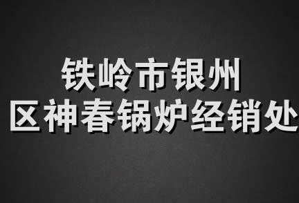 铁岭市银州区神春锅炉经销处