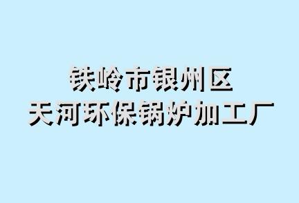 铁岭市银州区天河环保锅炉加工厂