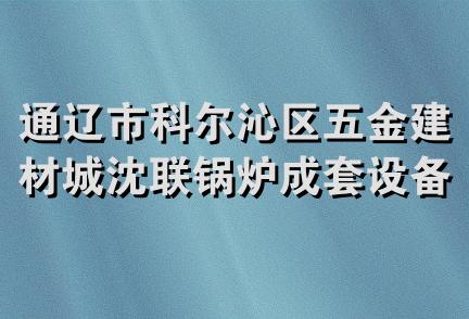 通辽市科尔沁区五金建材城沈联锅炉成套设备物资经营处