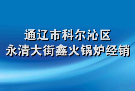 通辽市科尔沁区永清大街鑫火锅炉经销处