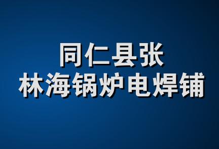 同仁县张林海锅炉电焊铺