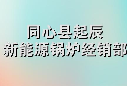 同心县起辰新能源锅炉经销部