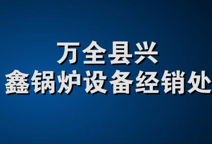 万全县兴鑫锅炉设备经销处