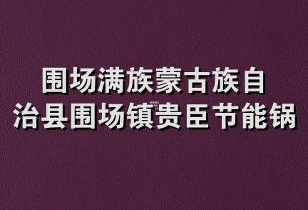 围场满族蒙古族自治县围场镇贵臣节能锅炉厂