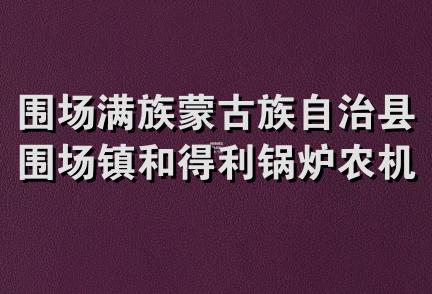 围场满族蒙古族自治县围场镇和得利锅炉农机制造销售中心