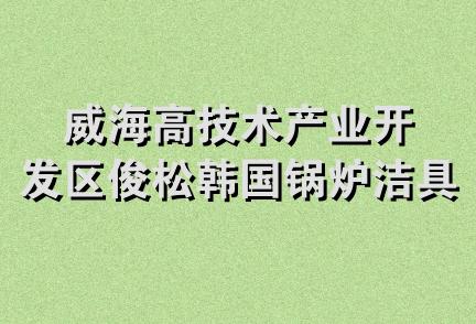 威海高技术产业开发区俊松韩国锅炉洁具经销处