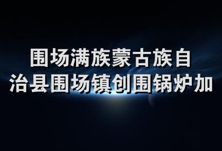 围场满族蒙古族自治县围场镇创围锅炉加工厂