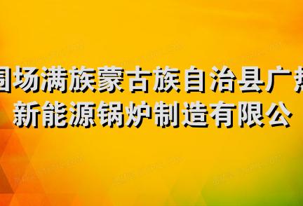 围场满族蒙古族自治县广热新能源锅炉制造有限公司承德高新区分公司