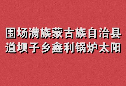 围场满族蒙古族自治县道坝子乡鑫利锅炉太阳能销售门市