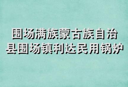 围场满族蒙古族自治县围场镇利达民用锅炉机械加工厂