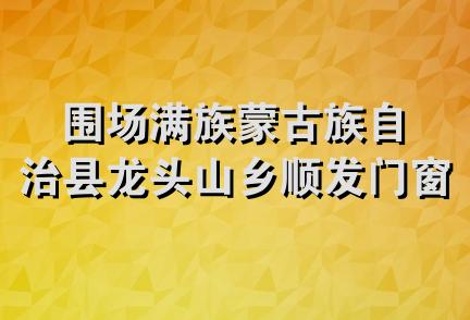 围场满族蒙古族自治县龙头山乡顺发门窗锅炉厂